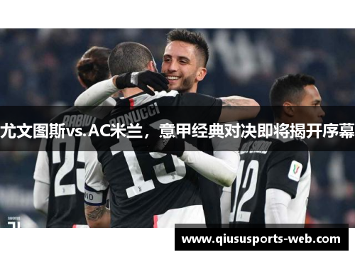 尤文图斯vs.AC米兰,意甲经典对决即将揭开序幕