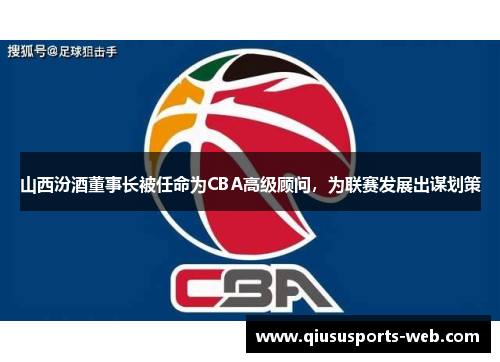 山西汾酒董事长被任命为CBA高级顾问，为联赛发展出谋划策