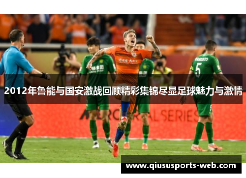 2012年鲁能与国安激战回顾精彩集锦尽显足球魅力与激情