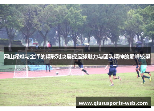 网山绿雉与金泽的精彩对决展现足球魅力与团队精神的巅峰较量